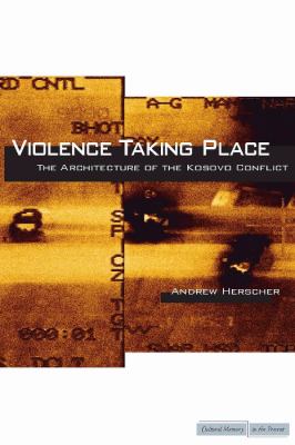 Violence Taking Place The Architecture of the Kosovo Conflict  2010 9780804769358 Front Cover