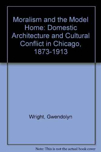 Moralism and the Model Home Domestic Architecture and Cultural Conflict in Chicago 1873-1913  1980 9780226908359 Front Cover