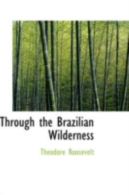 Through the Brazilian Wilderness  2008 9780554333359 Front Cover