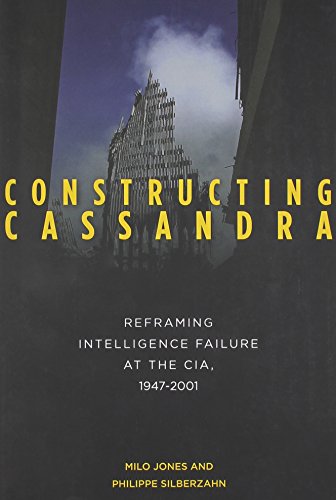 Constructing Cassandra Reframing Intelligence Failure at the CIA, 1947-2001  2013 9780804793360 Front Cover