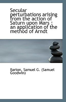 Secular Perturbations Arising from the Action of Saturn upon Mars An application of the method Of N/A 9781110957361 Front Cover