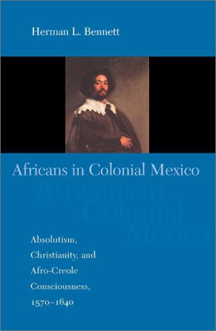 Africans in Colonial Mexico Absolutism, Christianity, and Afro-Creole Consciousness, 1570-1640  2003 9780253342362 Front Cover