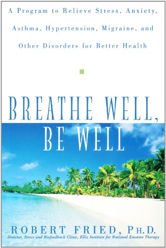 Breathe Well, Be Well A Program to Relieve Stress, Anxiety, Asthma, Hypertension, Migraine, and Other Disorders for Better Health  1999 9780471324362 Front Cover