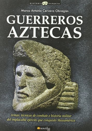 Guerreros Aztecas / Aztec warriors: Armas, Tecnicas De Combate E Historia Militar Del Implacable Ejercito Que Conquisto Mesoamerica  2011 9788499670362 Front Cover