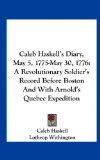 Caleb Haskell's Diary, May 5, 1775-May 30 1776 A Revolutionary Soldier's Record Before Boston and with Arnold's Quebec Expedition N/A 9781161667363 Front Cover