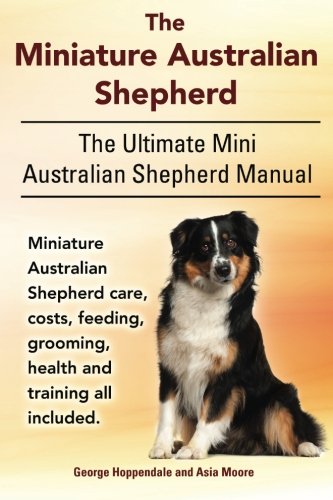 Miniature Australian Shepherd. the Ultimate Mini Australian Shepherd Manual Miniature Australian Shepherd Care, Costs, Feeding, Grooming, Health A  N/A 9781910410363 Front Cover