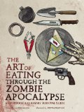 Art of Eating Through the Zombie Apocalypse A Cookbook and Culinary Survival Guide  2014 9781940363363 Front Cover