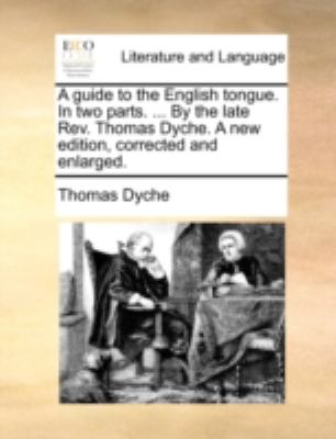 Guide to the English Tongue in Two Parts by the Late Rev Thomas Dyche a New Edition, Corrected and Enlarged N/A 9781140742364 Front Cover