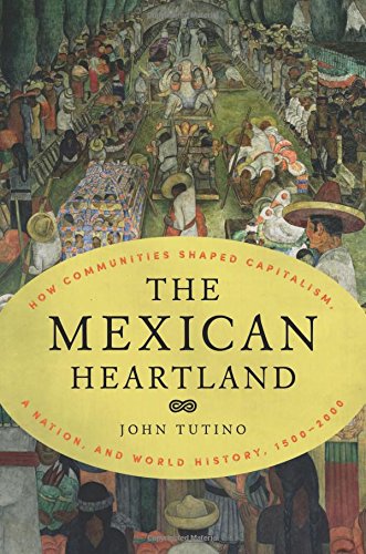 Mexican Heartland How Communities Shaped Capitalism, a Nation, and World History, 1500-2000  2018 9780691174365 Front Cover