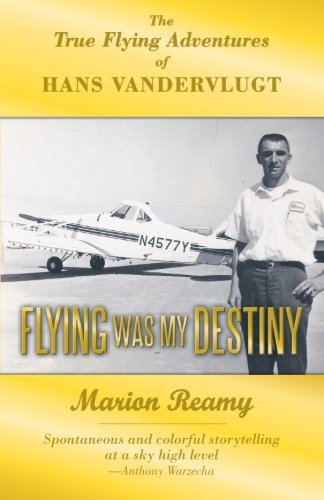 Flying Was My Destiny: The True Flying Adventures of Hans Vandervlugt  2012 9781449767365 Front Cover
