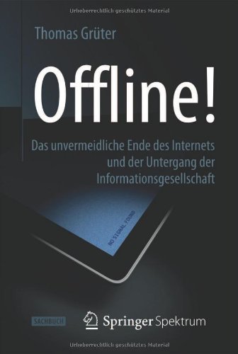 Offline!: Das Unvermeidliche Ende Des Internets Und Der Untergang Der Informationsgesellschaft  2013 9783642377365 Front Cover