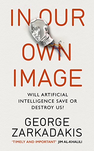 In Our Own Image Will Artificial Intelligence Save or Destroy Us?  2015 9781846044366 Front Cover