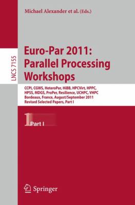 Euro-Par 2011: Parallel Processing Workshops CCPI, CGWS, HeteroPar, HiBB, HPCVirt, HPPC, HPSS, MDGS, ProPer, Resilience, UCHPC, VHPC, Bordeaux, France, August 29 -- September 2, 2011, Revised Selected Papers, Part I  2012 9783642297366 Front Cover