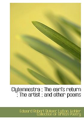 Clytemnestra; the Earl's Return; the Artist; and Other Poems  N/A 9781117646367 Front Cover
