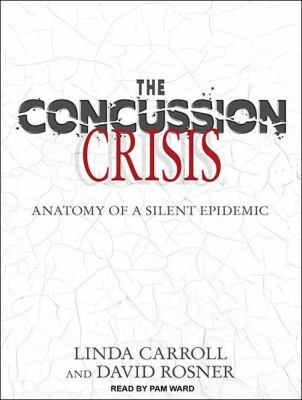 The Concussion Crisis: Anatomy of a Silent Epidemic  2011 9781452604367 Front Cover