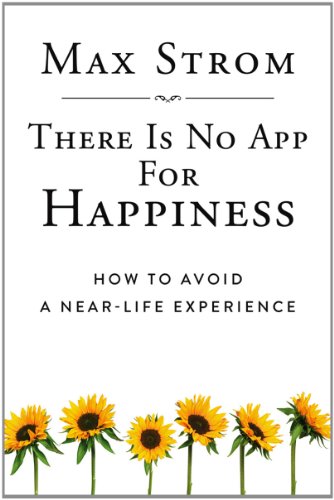 There Is No App for Happiness How to Avoid a near-Life Experience  2013 9781620876367 Front Cover