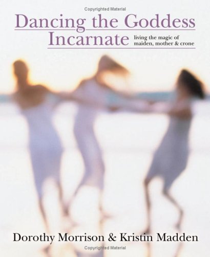 Dancing the Goddess Incarnate Living the Magic of Maiden, Mother and Crone  2006 9780738706368 Front Cover