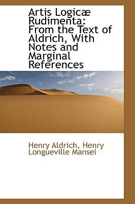 Artis Logicae Rudimenta: From the Text of Aldrich, With Notes and Marginal References  2009 9781103705368 Front Cover