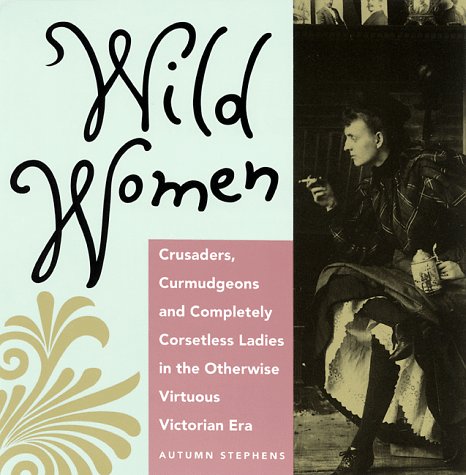 Wild Women Crusaders, Curmudgeons, and Completely Corsetless Ladies in the Otherwise Virtuous Victorian Era (for Fans of Women of Means and Women Who Run with the Wolves)  1992 9780943233369 Front Cover