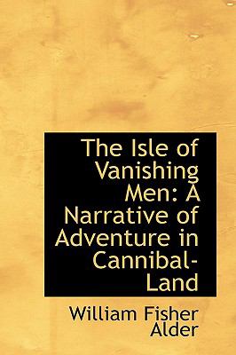 The Isle of Vanishing Men: A Narrative of Adventure in Cannibal-land  2009 9781103779369 Front Cover