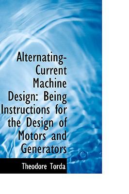 Alternating-Current MacHine Design : Being Instructions for the Design of Motors and Generators  2009 9781110092369 Front Cover