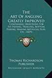 Art of Angling Greatly Improved Containing Directions for Fly Fishing, Trolling, Bottom Fishing, Making Artificial Files, Etc. (1829) N/A 9781168877369 Front Cover