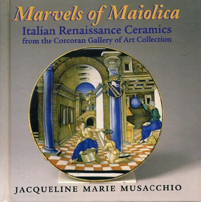 Marvels of Maiolica Italian Renaissance Ceramics  2004 9781593730369 Front Cover