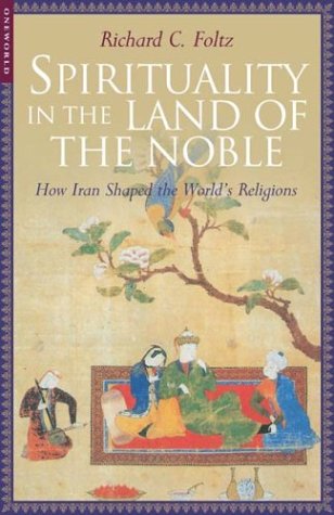 Spirituality in the Land of the Noble How Iran Shaped the World's Religions  2004 9781851683369 Front Cover