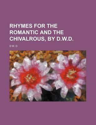 Rhymes for the Romantic and the Chivalrous, by D W D  N/A 9780217789370 Front Cover