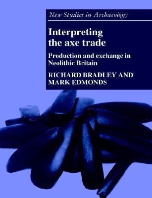 Interpreting the Axe Trade Production and Exchange in Neolithic Britain  2005 9780521619370 Front Cover