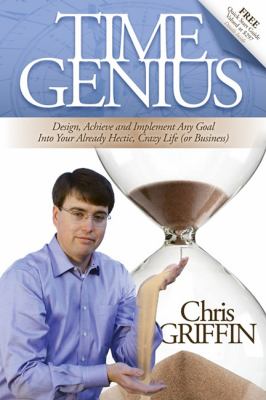 Time Genius Design, Achieve and Implement Any Goal into Your Already Hectic , Crazy Life (or Business)  2010 9780982379370 Front Cover