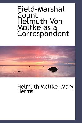 Field-marshal Count Helmuth Von Moltke As a Correspondent:   2009 9781103854370 Front Cover