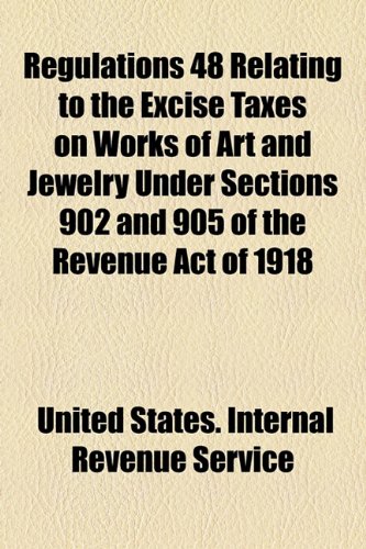 Regulations 48 Relating to the Excise Taxes on Works of Art and Jewelry under Sections 902 and 905 of the Revenue Act Of 1918  2010 9781154443370 Front Cover