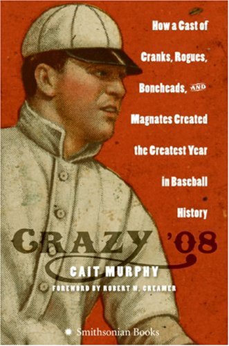 Crazy '08 How a Cast of Cranks, Rogues, Boneheads, and Magnates Created the Greatest Year in Baseball History  2007 9780060889371 Front Cover