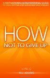 How Not to Give Up A Motivational and Inspirational Guide to Goal Setting and Achieving Your Dreams N/A 9781484187371 Front Cover