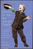 Down Is up for Aaron Eagle : A Mother's Spiritual Journey with Downs Syndrome N/A 9780062507372 Front Cover