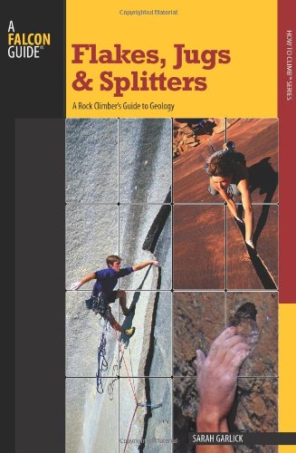 Flakes, Jugs and Splitters A Rock Climber's Guide to Geology  2009 9780762748372 Front Cover