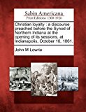 Christian Loyalty A Discourse Preached Before the Synod of Northern Indiana at the Opening of Its Sessions, at Indianapolis, October 10 1861 N/A 9781275708372 Front Cover