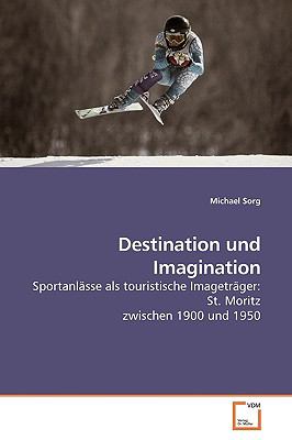 Destination und Imagination Sportanlï¿½sse als touristische Imagetrï¿½ger: St. Moritz zwischen 1900 und 1950 N/A 9783639184372 Front Cover