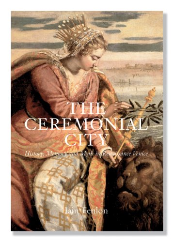 Ceremonial City History, Memory and Myth in Renaissance Venice  2007 9780300119374 Front Cover