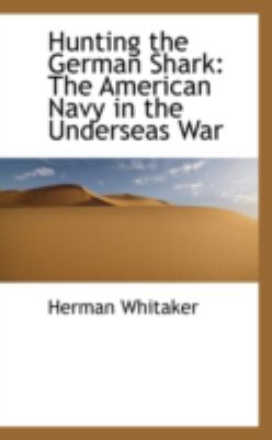Hunting the German Shark: The American Navy in the Underseas War  2008 9780559638374 Front Cover