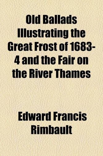 Old Ballads Illustrating the Great Frost of 1683-4 and the Fair on the River Thames  2010 9781154528374 Front Cover