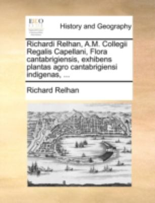 Richardi Relhan, a M Collegii Regalis Capellani, Flora Cantabrigiensis, Exhibens Plantas Agro Cantabrigiensi Indigenas  N/A 9781170412374 Front Cover