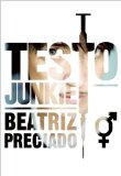 Testo Junkie Sex, Drugs, and Biopolitics in the Pharmacopornographic Era  2013 9781558618374 Front Cover