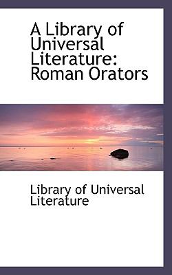 A Library of Universal Literature: Roman Orators  2009 9781103734375 Front Cover