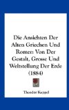 Die Ansichten der Alten Griechen und Romer Von der Gestalt, Grosse und Weltstellung der Erde (1884) N/A 9781162441375 Front Cover