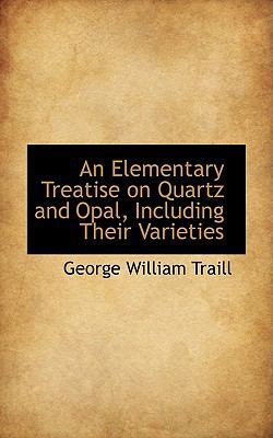 Elementary Treatise on Quartz and Opal, Including Their Varieties  2009 9781110092376 Front Cover