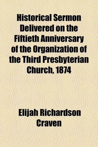 Historical Sermon Delivered on the Fiftieth Anniversary of the Organization of the Third Presbyterian Church 1874  2010 9781154537376 Front Cover