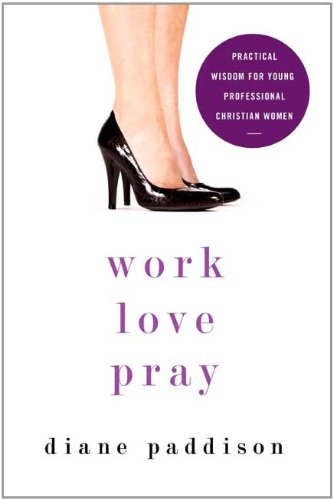 Work, Love, Pray Practical Wisdom for Young Professional Christian Women  2011 9780310331377 Front Cover