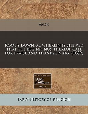 Rome's downfal wherein Is shewed that the beginnings thereof call for praise and Thanksgiving. (1689)  N/A 9781117786377 Front Cover